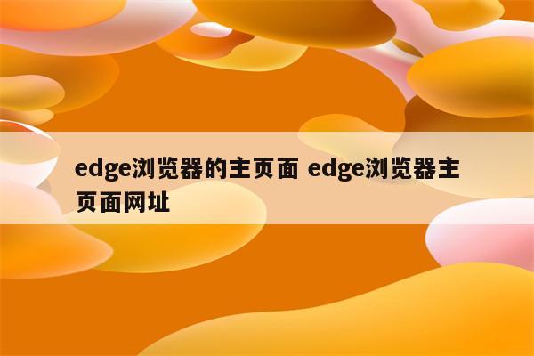 edge浏览器的主页面 edge浏览器主页面网址