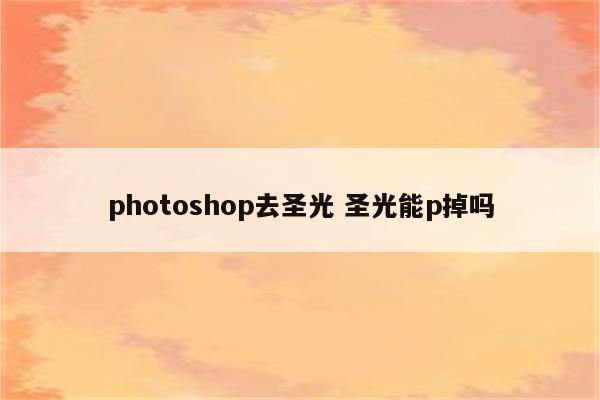 photoshop去圣光 圣光能p掉吗