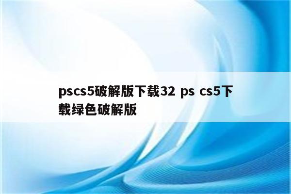 pscs5破解版下载32 ps cs5下载绿色破解版