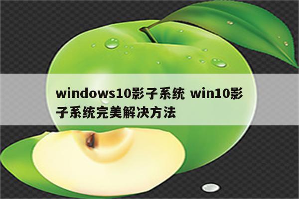 windows10影子系统 win10影子系统完美解决方法