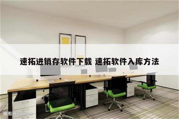 速拓进销存软件下载 速拓软件入库方法