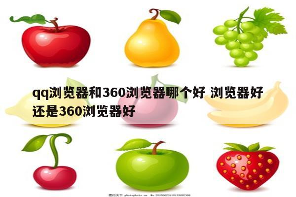 qq浏览器和360浏览器哪个好 浏览器好还是360浏览器好