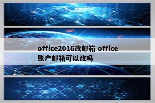 office2016改邮箱 office账户邮箱可以改吗