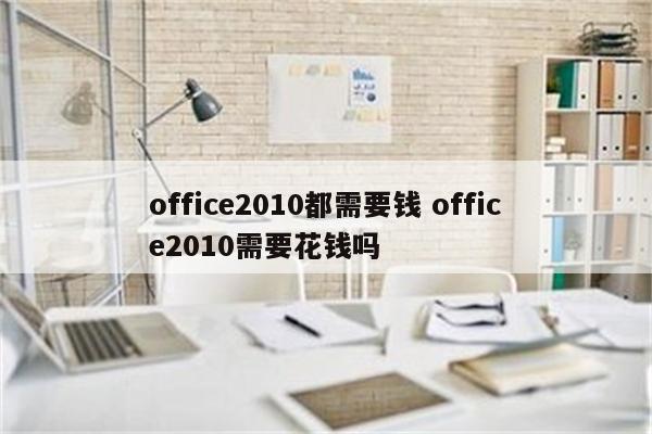 office2010都需要钱 office2010需要花钱吗