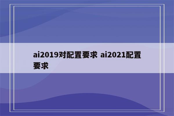 ai2019对配置要求 ai2021配置要求