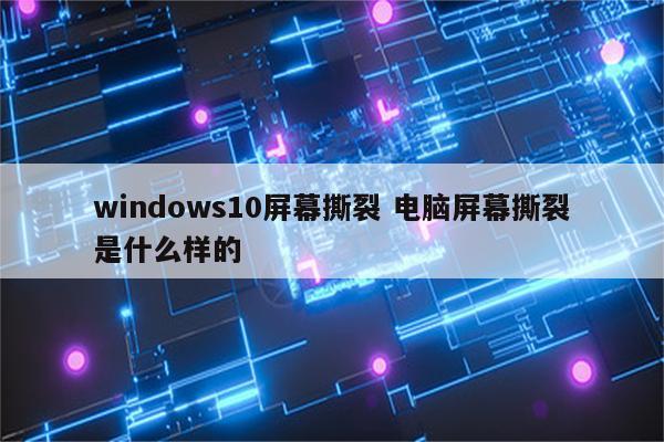windows10屏幕撕裂 电脑屏幕撕裂是什么样的