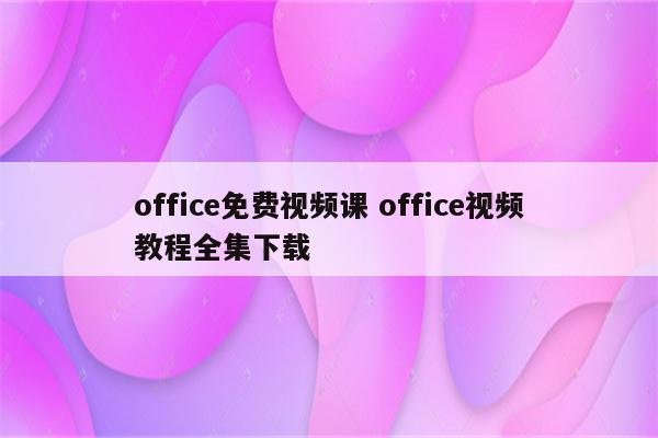 office免费视频课 office视频教程全集下载