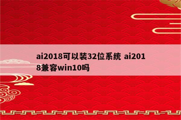 ai2018可以装32位系统 ai2018兼容win10吗