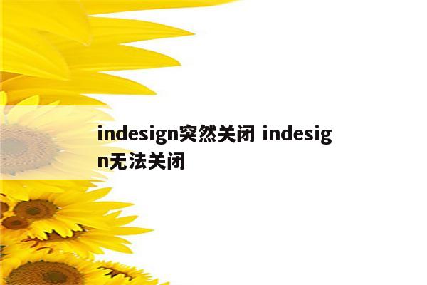 indesign突然关闭 indesign无法关闭