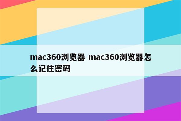 mac360浏览器 mac360浏览器怎么记住密码