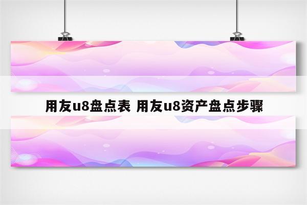 用友u8盘点表 用友u8资产盘点步骤