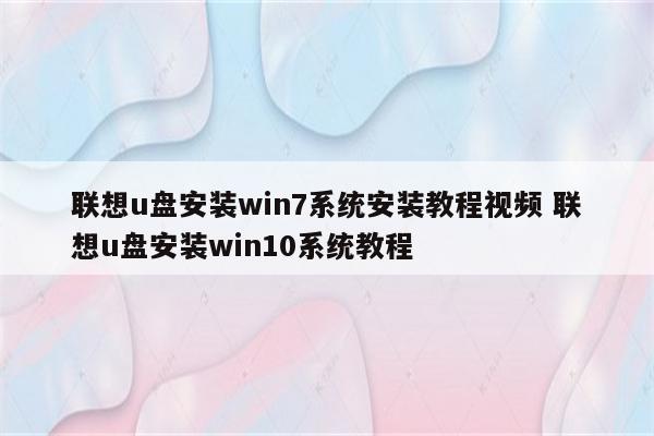 详细阅读:联想u盘安装win7系统安装教程视频 联想u盘安装win10系统教程 联想u盘安装win7系统安装教程视频 联想u盘安装win10系统教程