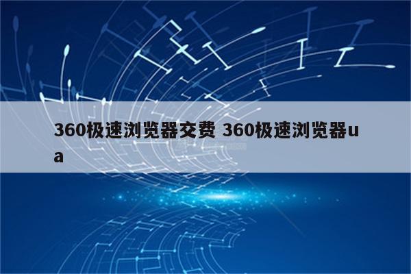 360极速浏览器交费 360极速浏览器ua