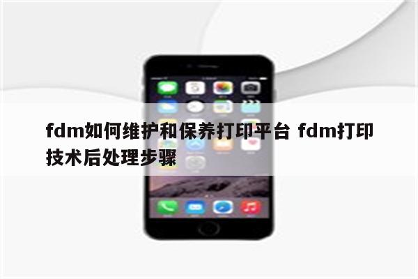 fdm如何维护和保养打印平台 fdm打印技术后处理步骤