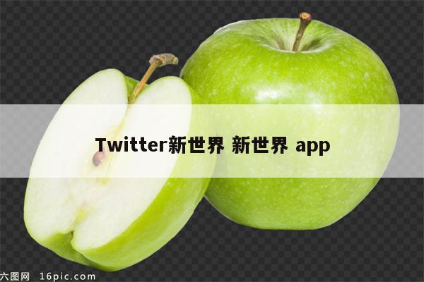 Twitter新世界 新世界 app