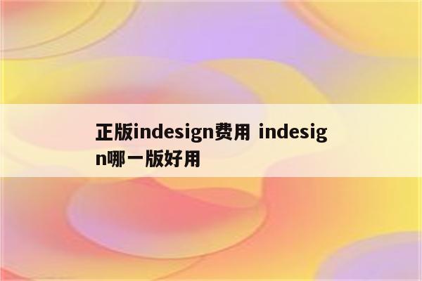 正版indesign费用 indesign哪一版好用
