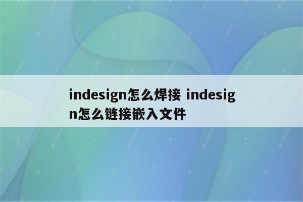 indesign怎么焊接 indesign怎么链接嵌入文件