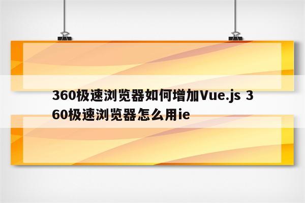 360极速浏览器如何增加Vue.js 360极速浏览器怎么用ie