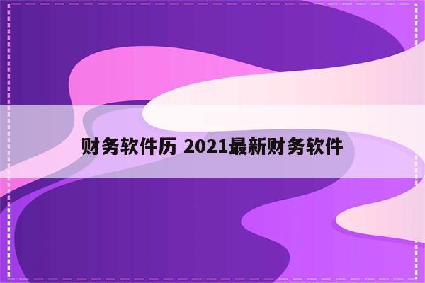 财务软件历 2021最新财务软件