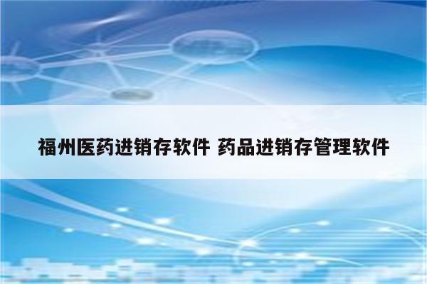 福州医药进销存软件 药品进销存管理软件