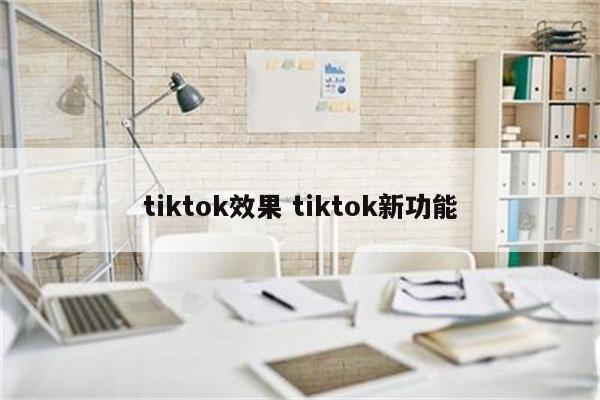tiktok效果 tiktok新功能