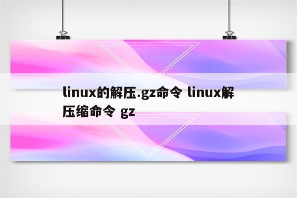 linux的解压.gz命令 linux解压缩命令 gz