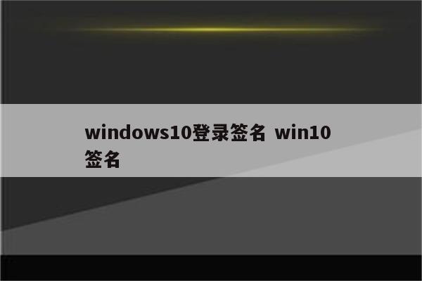 windows10登录签名 win10 签名