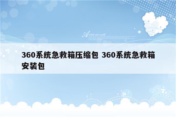 360系统急救箱压缩包 360系统急救箱安装包