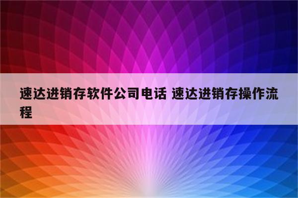 速达进销存软件公司电话 速达进销存操作流程