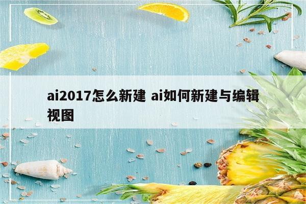 ai2017怎么新建 ai如何新建与编辑视图