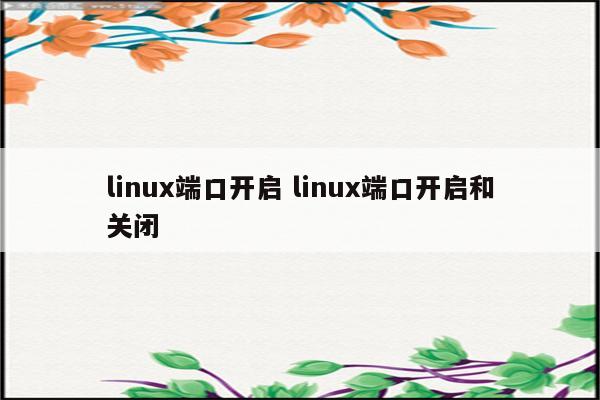 linux端口开启 linux端口开启和关闭