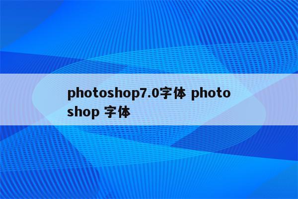详细阅读:photoshop7.0字体 photoshop 字体 photoshop7.0字体 photoshop 字体