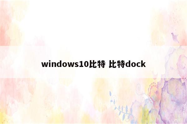 windows10比特 比特dock