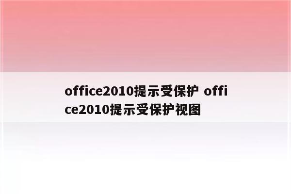 office2010提示受保护 office2010提示受保护视图