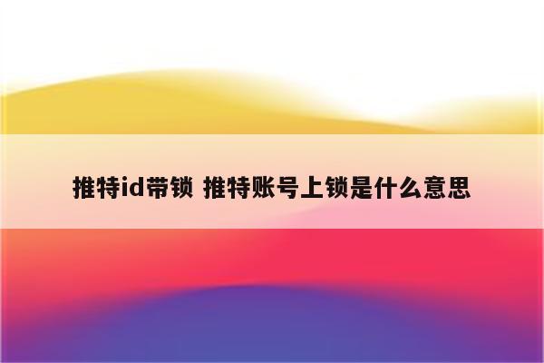 推特id带锁 推特账号上锁是什么意思