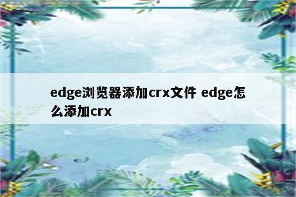 edge浏览器添加crx文件 edge怎么添加crx