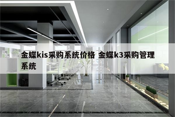 金蝶kis采购系统价格 金蝶k3采购管理系统
