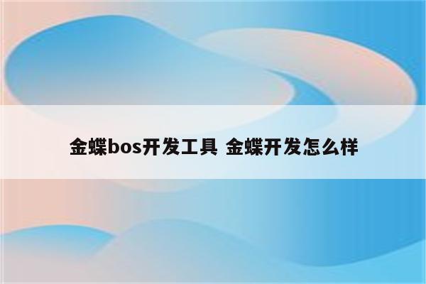 金蝶bos开发工具 金蝶开发怎么样