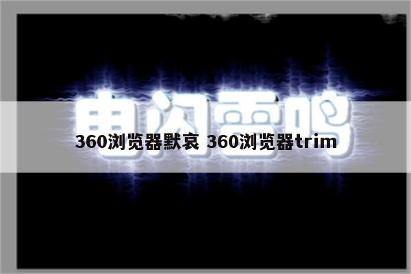 360浏览器默哀 360浏览器trim