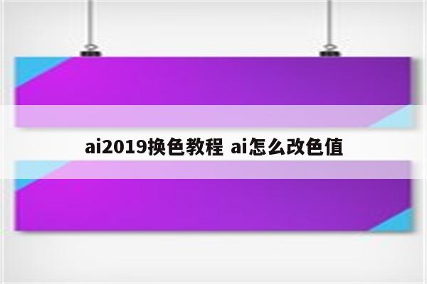 ai2019换色教程 ai怎么改色值