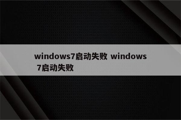 windows7启动失败 windows 7启动失败