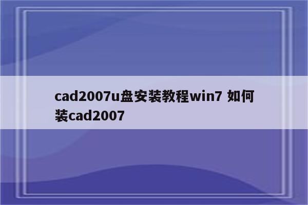 cad2007u盘安装教程win7 如何装cad2007