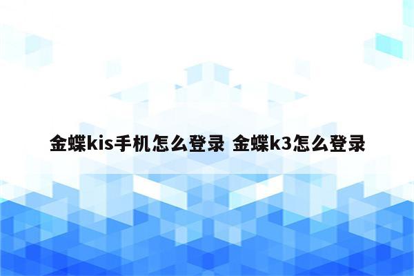 金蝶kis手机怎么登录 金蝶k3怎么登录