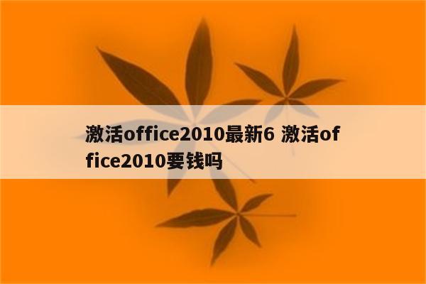 激活office2010最新6 激活office2010要钱吗