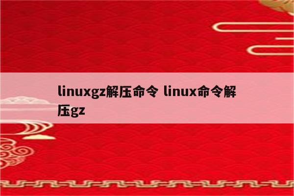 linuxgz解压命令 linux命令解压gz