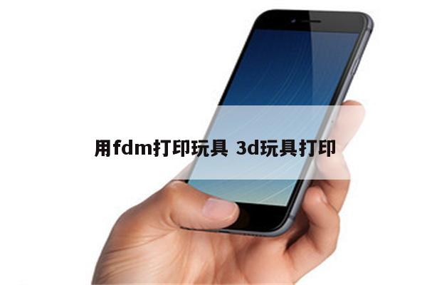 用fdm打印玩具 3d玩具打印