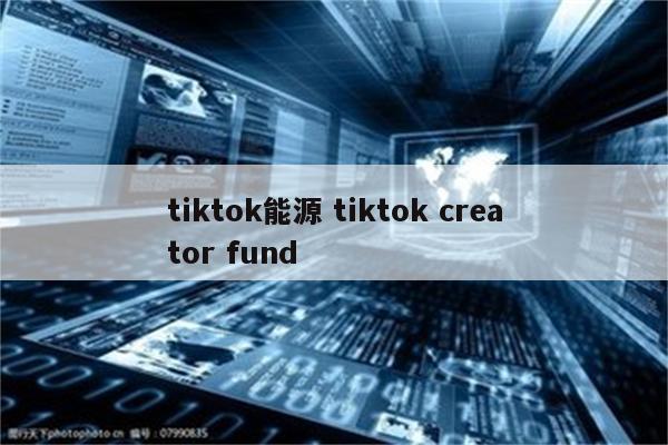 tiktok能源 tiktok creator fund