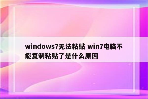 windows7无法粘贴 win7电脑不能复制粘贴了是什么原因