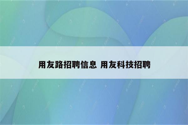 用友路招聘信息 用友科技招聘