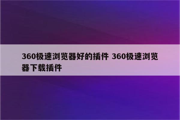 360极速浏览器好的插件 360极速浏览器下载插件